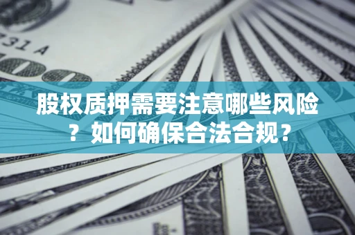 济南股权质押需要注意哪些风险？如何确保合法合规？