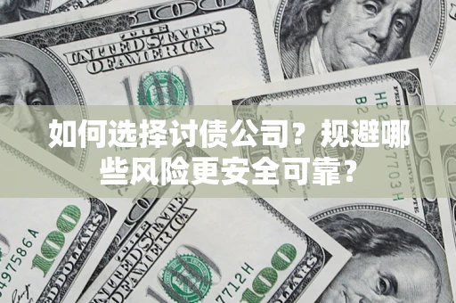 济南如何选择讨债公司？规避哪些风险更安全可靠？