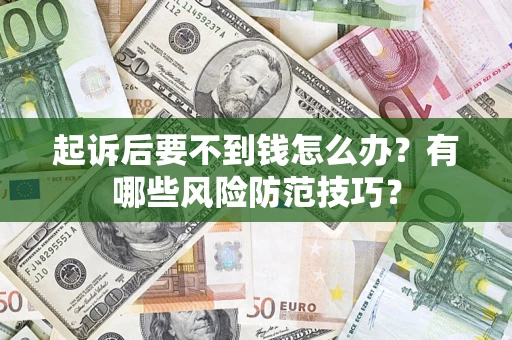 济南起诉后要不到钱怎么办?有哪些风险防范技巧? 济南起诉后要不到钱怎么办?有哪些风险防范技巧?
