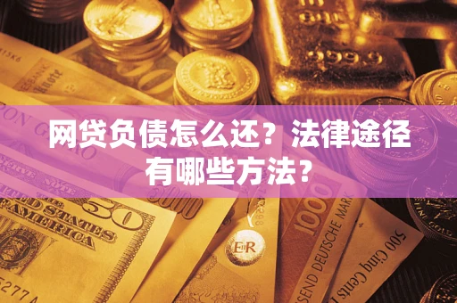 济南网贷负债怎么还？法律途径有哪些方法？