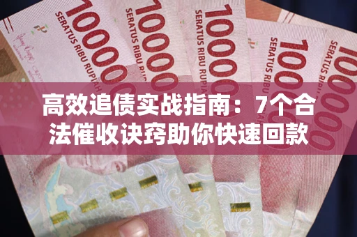 济南高效追债实战指南：7个合法催收诀窍助你快速回款