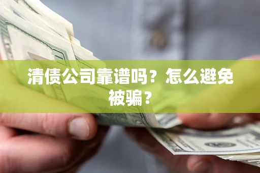 济南清债公司靠谱吗？怎么避免被骗？