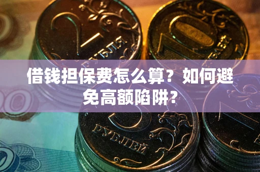 济南借钱担保费怎么算？如何避免高额陷阱？