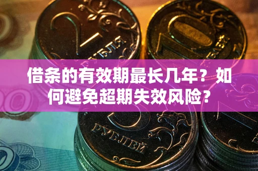 济南借条的有效期最长几年？如何避免超期失效风险？