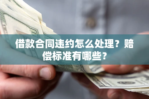 济南借款合同违约怎么处理？赔偿标准有哪些？