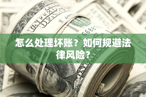 济南怎么处理坏账？如何规避法律风险？