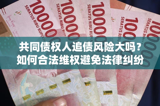 济南共同债权人追债风险大吗？如何合法维权避免法律纠纷？