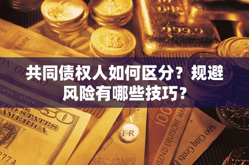 济南共同债权人如何区分？规避风险有哪些技巧？