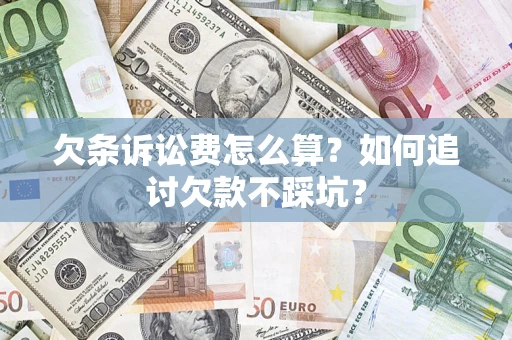 济南欠条诉讼费怎么算？如何追讨欠款不踩坑？