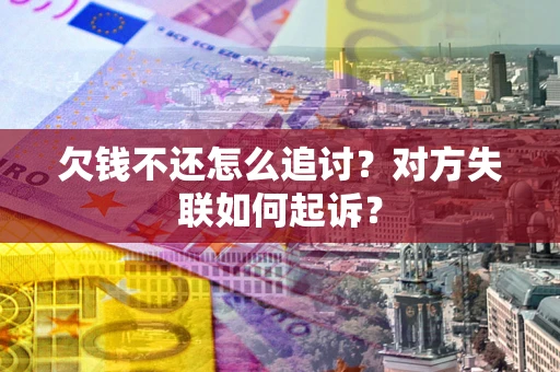 济南欠钱不还怎么追讨？对方失联如何起诉？