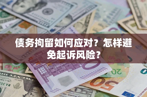 济南债务拘留如何应对？怎样避免起诉风险？