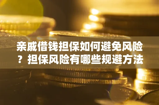 济南亲戚借钱担保如何避免风险？担保风险有哪些规避方法？