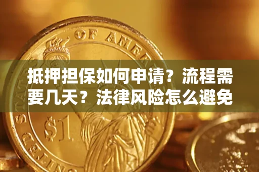 济南抵押担保如何申请？流程需要几天？法律风险怎么避免？避坑指南