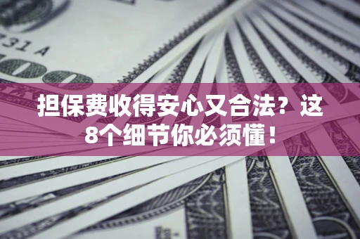 济南担保费收得安心又合法？这8个细节你必须懂！