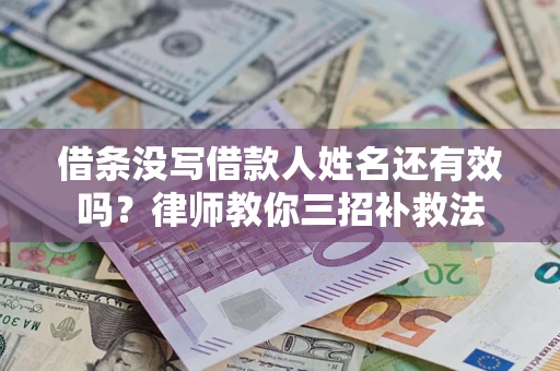 济南借条没写借款人姓名还有效吗？律师教你三招补救法