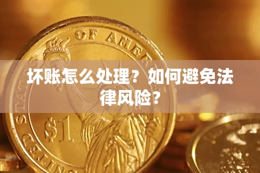 济南坏账怎么处理？如何避免法律风险？