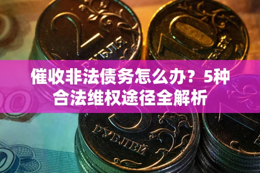 济南催收非法债务怎么办？5种合法维权途径全解析