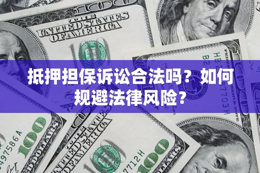 济南抵押担保诉讼合法吗？如何规避法律风险？