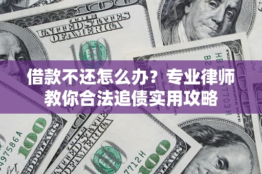 济南借款不还怎么办？专业律师教你合法追债实用攻略