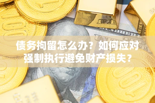济南债务拘留怎么办？如何应对强制执行避免财产损失？
