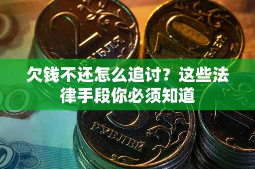 济南欠钱不还怎么追讨？这些法律手段你必须知道