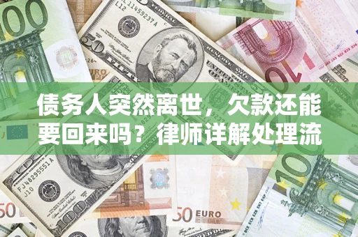 济南债务人突然离世，欠款还能要回来吗？律师详解处理流程