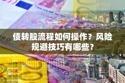 济南债转股流程如何操作？风险规避技巧有哪些？