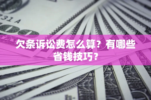 济南欠条诉讼费怎么算？有哪些省钱技巧？