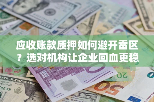 济南应收账款质押如何避开雷区？选对机构让企业回血更稳