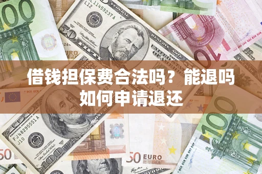 济南借钱担保费合法吗？能退吗如何申请退还