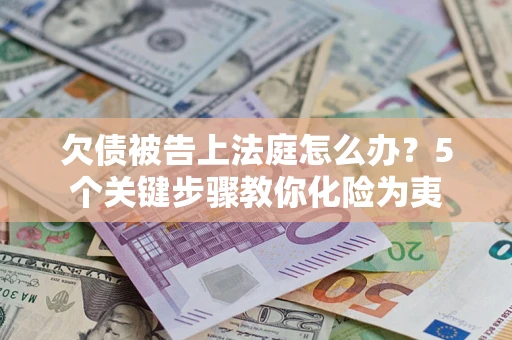济南欠债被告上法庭怎么办？5个关键步骤教你化险为夷