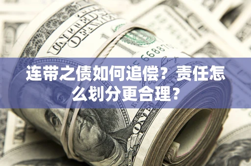 济南连带之债如何追偿？责任怎么划分更合理？
