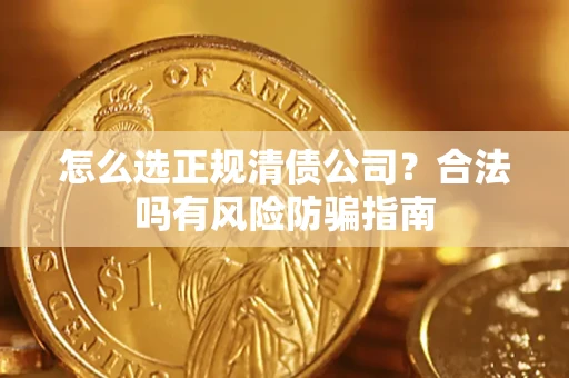 济南怎么选正规清债公司？合法吗有风险防骗指南