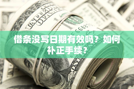 济南借条没写日期有效吗？如何补正手续？