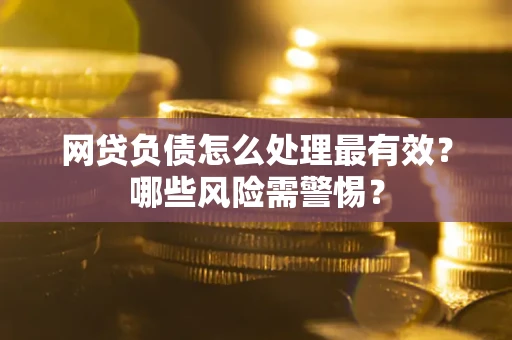 济南网贷负债怎么处理最有效？哪些风险需警惕？