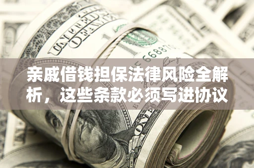 济南亲戚借钱担保法律风险全解析，这些条款必须写进协议
