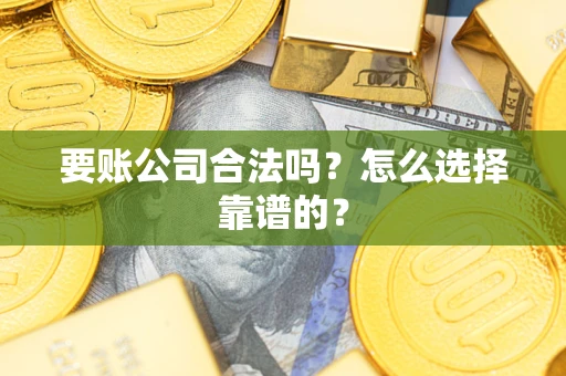 济南要账公司合法吗？怎么选择靠谱的？