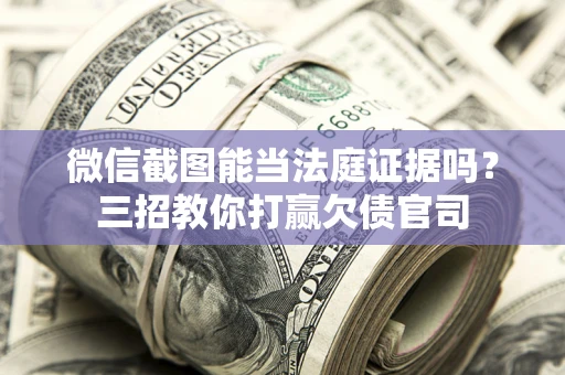 济南微信截图能当法庭证据吗？三招教你打赢欠债官司