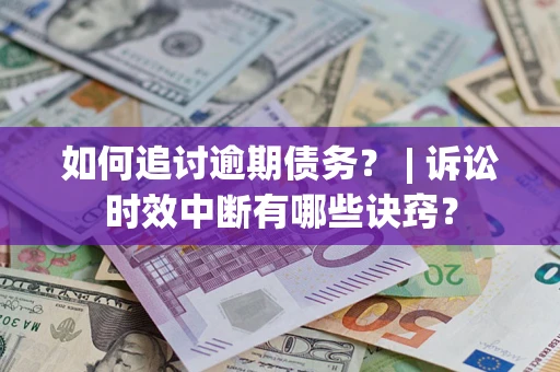 济南如何追讨逾期债务？ | 诉讼时效中断有哪些诀窍？