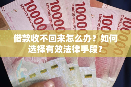 济南借款收不回来怎么办？如何选择有效法律手段？
