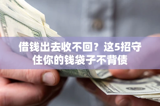 济南借钱出去收不回？这5招守住你的钱袋子不背债