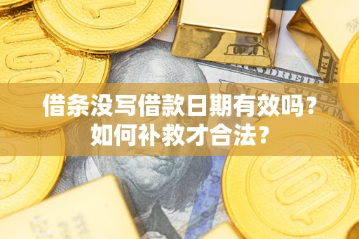 济南借条没写借款日期有效吗？如何补救才合法？