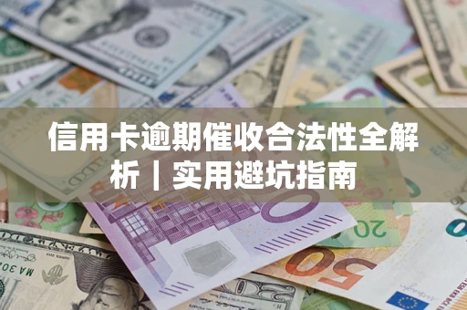 济南信用卡逾期催收合法性全解析｜实用避坑指南