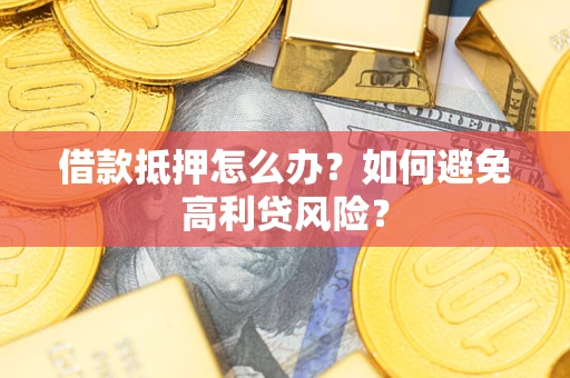 济南借款抵押怎么办？如何避免高利贷风险？
