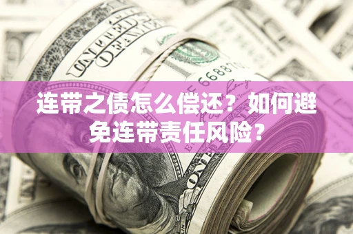 济南连带之债怎么偿还？如何避免连带责任风险？