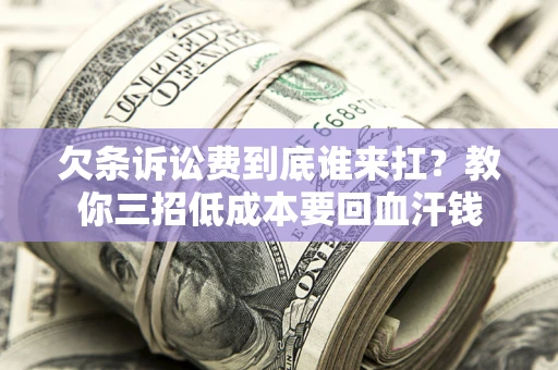 济南欠条诉讼费到底谁来扛？教你三招低成本要回血汗钱