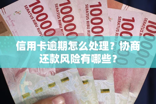 济南信用卡逾期怎么处理？协商还款风险有哪些？